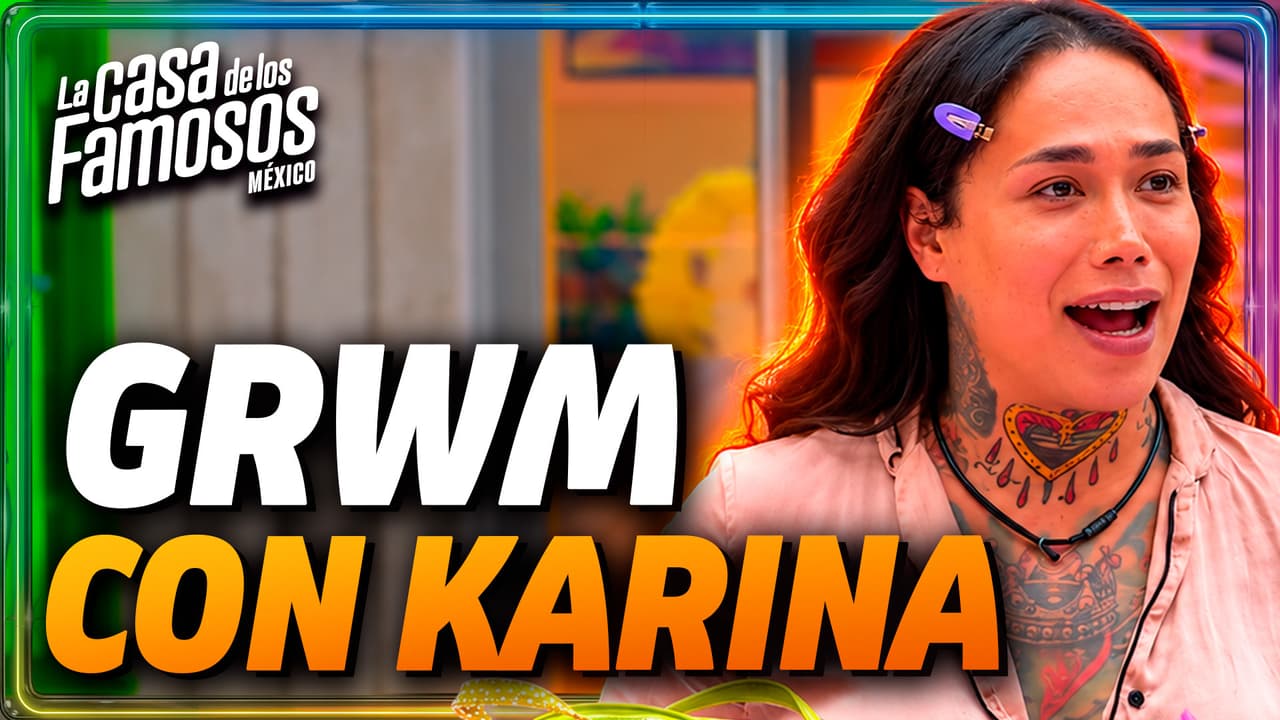 GRWM con Karina para la FINAL de La Casa de los Famosos México