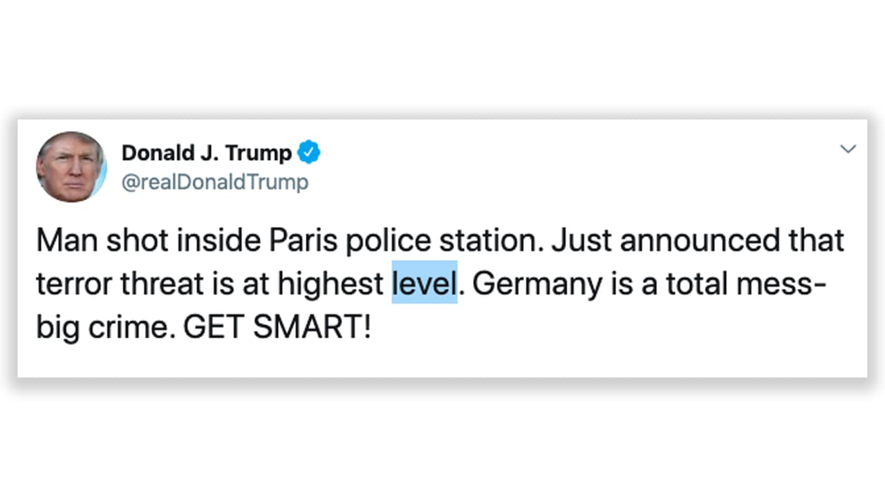 <b>¿Es Francia o Berlín?</b> “Al hombre le dispararon dentro de una estación de policía de París”, escribió Trump en Twitter en referencia a un 
<a href="https://www.univision.com/noticias/ataques-en-paris/identifican-al-yihadista-abatido-en-estacion-de-policia-de-paris">ataque de un yihadista en la capital francesa en enero de 2016</a>. Luego agregó que "la amenaza terrorista está al más alto nivel. Alemania es un desastre total”.