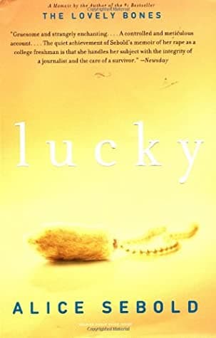 "Lucky" de Alice Sebold, donde la autora cuenta cómo fue violada y golpeada brutalmente a sus 18 años en un parque cerca de su universidad cuando comenzaba una carrera. Su agresor, fue arrestado y condenado y comparte con las víctimas de este tipo de traumas su entereza mientras intentaba superar este terrible capítulo de su vida.